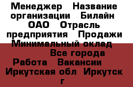 Менеджер › Название организации ­ Билайн, ОАО › Отрасль предприятия ­ Продажи › Минимальный оклад ­ 25 500 - Все города Работа » Вакансии   . Иркутская обл.,Иркутск г.